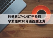 乐鱼体育平台-韩德君17+14辽宁险胜宁波原帅20分山西胜上海的简单介绍