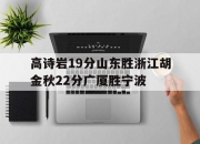 乐鱼体育官方网站-高诗岩19分山东胜浙江胡金秋22分广厦胜宁波的简单介绍