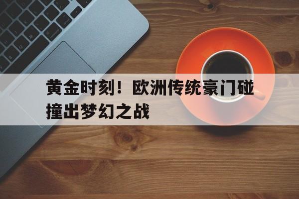 黄金时刻！欧洲传统豪门碰撞出梦幻之战